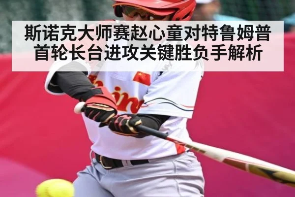 斯诺克大师赛赵心童对特鲁姆普首轮长台进攻关键胜负手解析