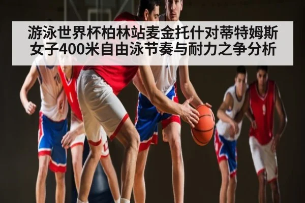 游泳世界杯柏林站麦金托什对蒂特姆斯女子400米自由泳节奏与耐力之争分析
