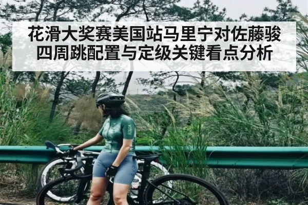 花滑大奖赛美国站马里宁对佐藤骏四周跳配置与定级关键看点分析